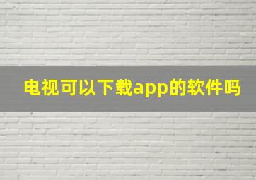 电视可以下载app的软件吗