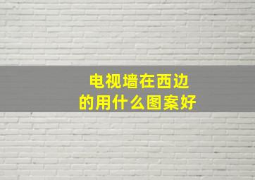 电视墙在西边的用什么图案好