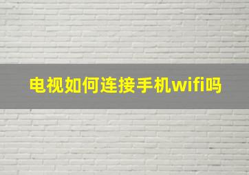 电视如何连接手机wifi吗