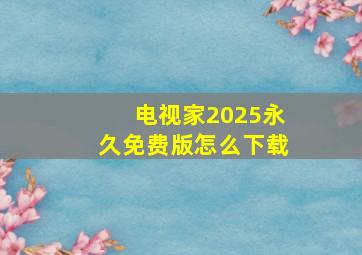 电视家2025永久免费版怎么下载