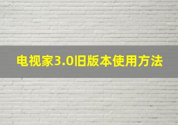 电视家3.0旧版本使用方法