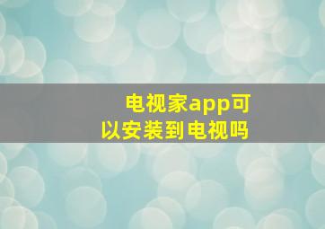 电视家app可以安装到电视吗