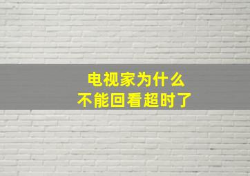 电视家为什么不能回看超时了