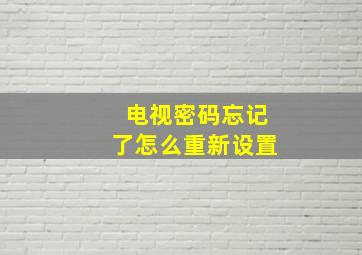 电视密码忘记了怎么重新设置