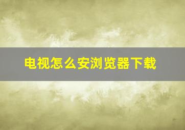 电视怎么安浏览器下载