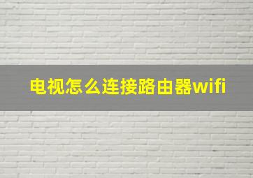 电视怎么连接路由器wifi