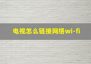 电视怎么链接网络wi-fi