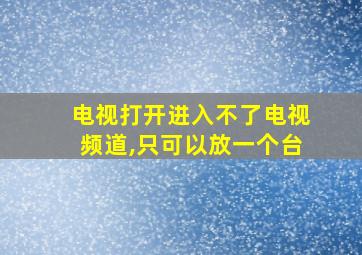 电视打开进入不了电视频道,只可以放一个台