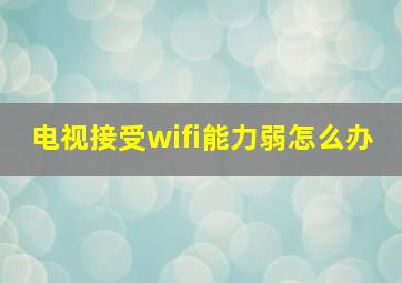 电视接受wifi能力弱怎么办