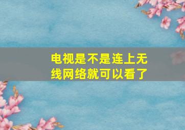 电视是不是连上无线网络就可以看了