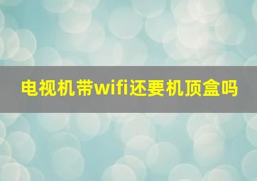 电视机带wifi还要机顶盒吗