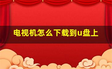 电视机怎么下载到u盘上