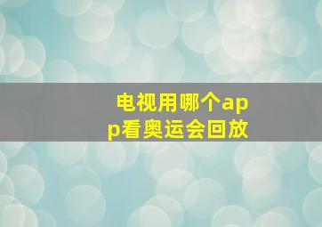 电视用哪个app看奥运会回放