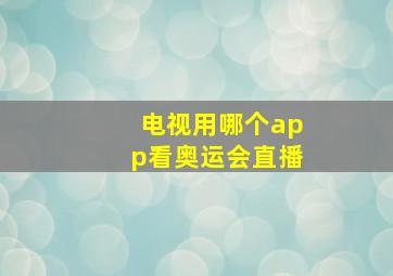 电视用哪个app看奥运会直播