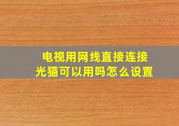 电视用网线直接连接光猫可以用吗怎么设置