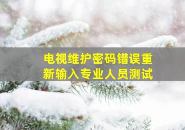 电视维护密码错误重新输入专业人员测试