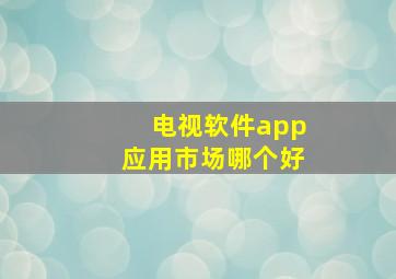 电视软件app应用市场哪个好