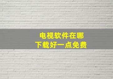 电视软件在哪下载好一点免费