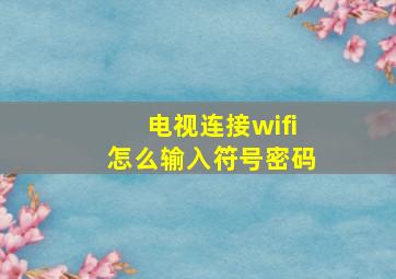 电视连接wifi怎么输入符号密码