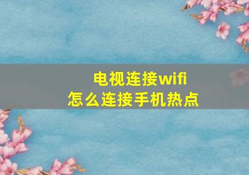 电视连接wifi怎么连接手机热点