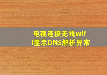 电视连接无线wifi显示DNS解析异常