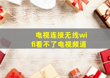 电视连接无线wifi看不了电视频道