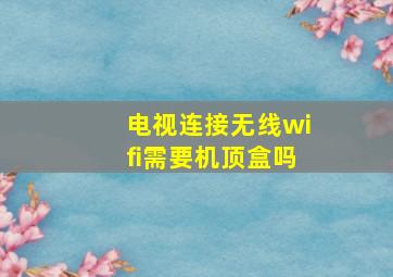 电视连接无线wifi需要机顶盒吗