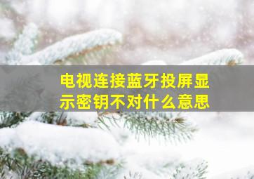 电视连接蓝牙投屏显示密钥不对什么意思