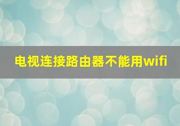 电视连接路由器不能用wifi