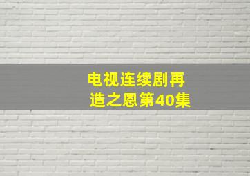 电视连续剧再造之恩第40集