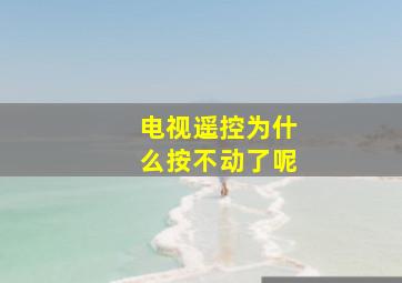 电视遥控为什么按不动了呢