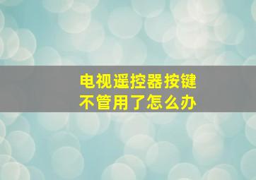 电视遥控器按键不管用了怎么办