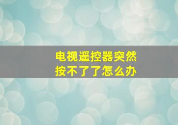 电视遥控器突然按不了了怎么办