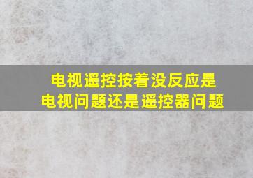 电视遥控按着没反应是电视问题还是遥控器问题