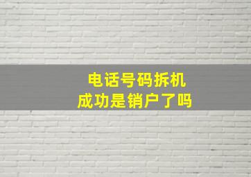 电话号码拆机成功是销户了吗