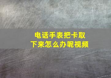 电话手表把卡取下来怎么办呢视频