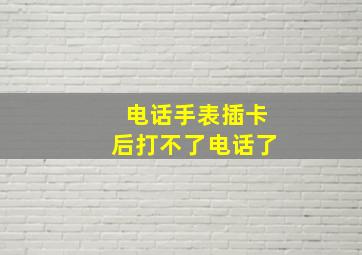 电话手表插卡后打不了电话了