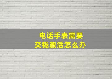 电话手表需要交钱激活怎么办