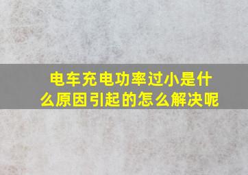 电车充电功率过小是什么原因引起的怎么解决呢