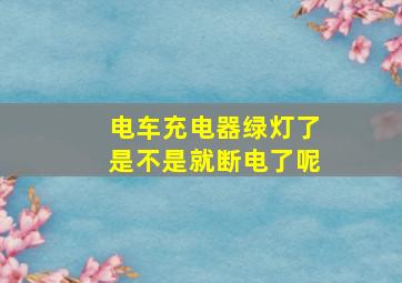 电车充电器绿灯了是不是就断电了呢