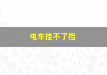 电车挂不了挡