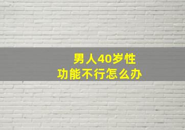 男人40岁性功能不行怎么办