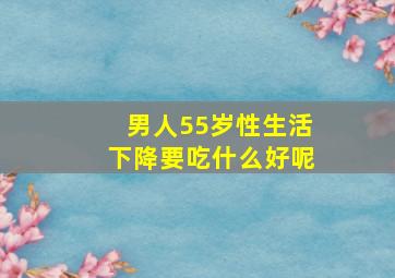 男人55岁性生活下降要吃什么好呢