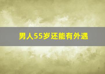 男人55岁还能有外遇