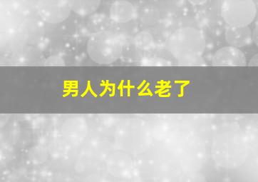 男人为什么老了