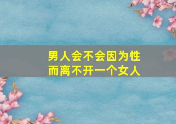 男人会不会因为性而离不开一个女人