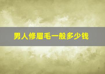 男人修眉毛一般多少钱