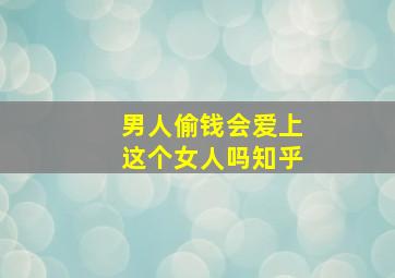 男人偷钱会爱上这个女人吗知乎