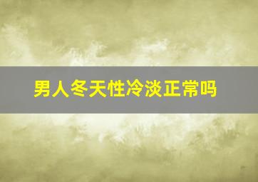 男人冬天性冷淡正常吗