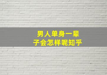 男人单身一辈子会怎样呢知乎